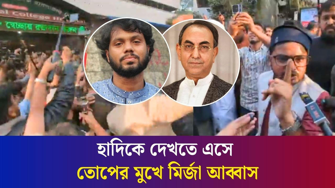 হাদিকে দেখতে এসে তোপের মুখে মির্জা আব্বাস